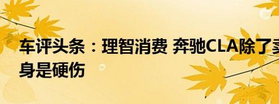 车评头条：理智消费 奔驰CLA除了卖相好浑身是硬伤