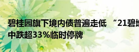 碧桂园旗下境内债普遍走低 “21碧地01”盘中跌超33%临时停牌