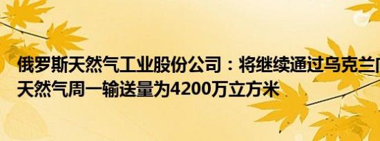 俄罗斯天然气工业股份公司：将继续通过乌克兰向欧洲输送天然气周一输送量为4200万立方米