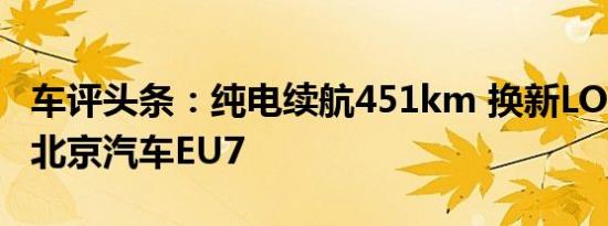 车评头条：纯电续航451km 换新LOGO 试驾北京汽车EU7