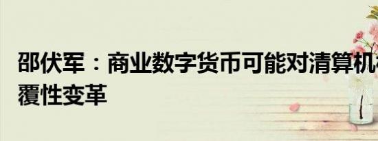 邵伏军：商业数字货币可能对清算机构产生颠覆性变革