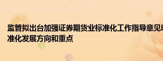 监管拟出台加强证券期货业标准化工作指导意见明确行业标准化发展方向和重点