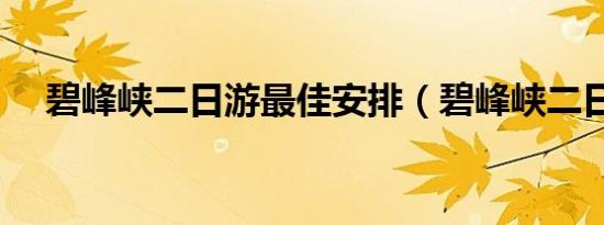 碧峰峡二日游最佳安排（碧峰峡二日游）