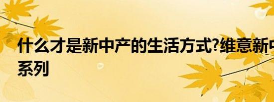 什么才是新中产的生活方式?维意新中式轻奢系列