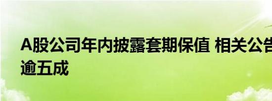 A股公司年内披露套期保值 相关公告同比增逾五成