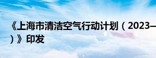 《上海市清洁空气行动计划（2023—2025年）》印发