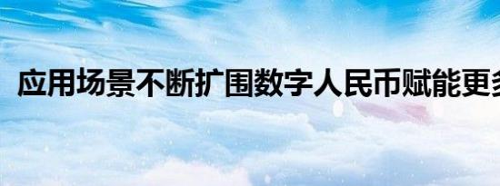 应用场景不断扩围数字人民币赋能更多领域