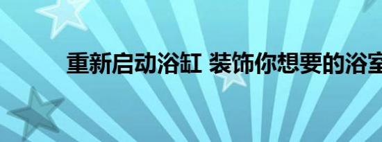 重新启动浴缸 装饰你想要的浴室