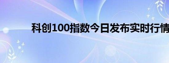 科创100指数今日发布实时行情