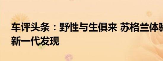 车评头条：野性与生俱来 苏格兰体验路虎全新一代发现