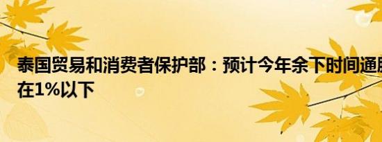 泰国贸易和消费者保护部：预计今年余下时间通胀率将保持在1%以下