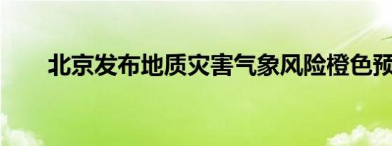 北京发布地质灾害气象风险橙色预警