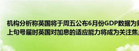 机构分析称英国将于周五公布6月份GDP数据为第二季度划上句号届时英国对加息的适应能力将成为关注焦点