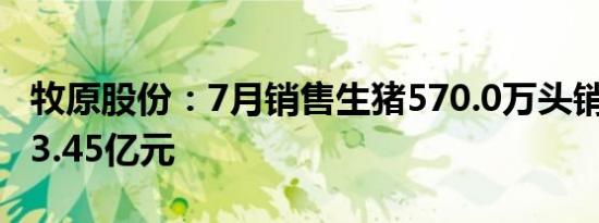 牧原股份：7月销售生猪570.0万头销售收入93.45亿元