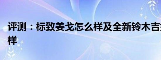 评测：标致姜戈怎么样及全新铃木吉姆尼怎么样