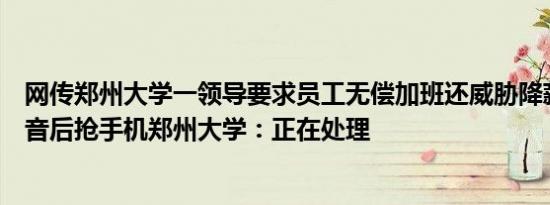 网传郑州大学一领导要求员工无偿加班还威胁降薪发现被录音后抢手机郑州大学：正在处理