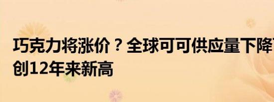 巧克力将涨价？全球可可供应量下降可可价格创12年来新高