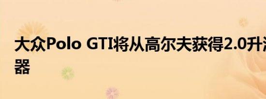 大众Polo GTI将从高尔夫获得2.0升涡轮增压器