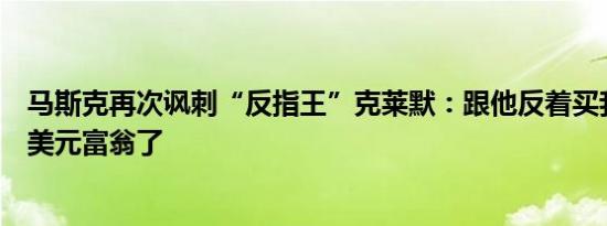 马斯克再次讽刺“反指王”克莱默：跟他反着买我早成万亿美元富翁了