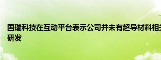 国瑞科技在互动平台表示公司并未有超导材料相关的生产或研发