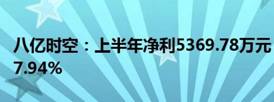 八亿时空：上半年净利5369.78万元 同比降57.94%