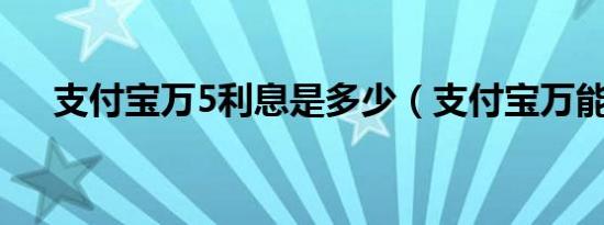 支付宝万5利息是多少（支付宝万能福）