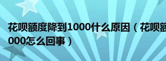 花呗额度降到1000什么原因（花呗额度降到1000怎么回事）