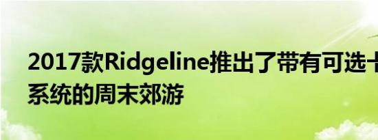 2017款Ridgeline推出了带有可选卡车音响系统的周末郊游