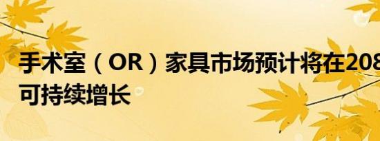 手术室（OR）家具市场预计将在2082年实现可持续增长