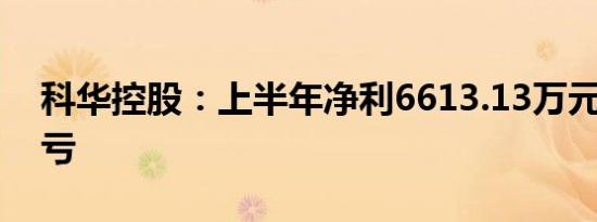 科华控股：上半年净利6613.13万元 同比扭亏