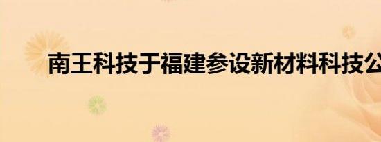 南王科技于福建参设新材料科技公司