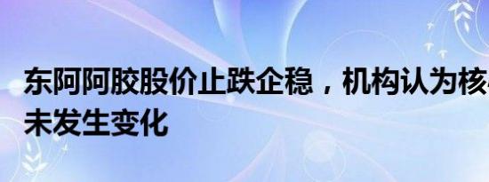 东阿阿胶股价止跌企稳，机构认为核心竞争力未发生变化