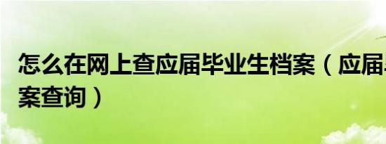 怎么在网上查应届毕业生档案（应届毕业生档案查询）