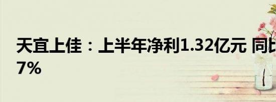 天宜上佳：上半年净利1.32亿元 同比增82.27%