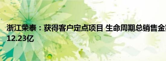 浙江荣泰：获得客户定点项目 生命周期总销售金额约人民币12.23亿