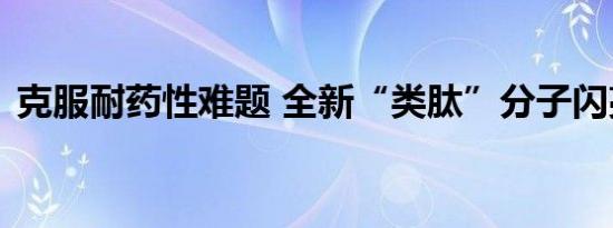 克服耐药性难题 全新“类肽”分子闪亮登场