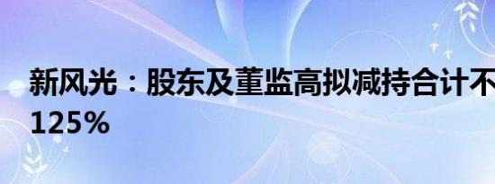 新风光：股东及董监高拟减持合计不超过3.3125%