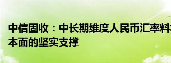 中信固收：中长期维度人民币汇率料将得到基本面的坚实支撑