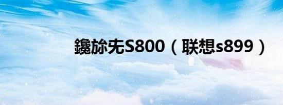 鑱旀兂S800（联想s899）