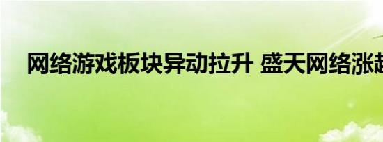 网络游戏板块异动拉升 盛天网络涨超8%