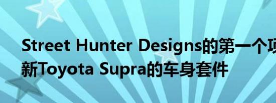 Street Hunter Designs的第一个项目是更新Toyota Supra的车身套件