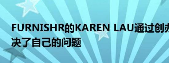 FURNISHR的KAREN LAU通过创办企业解决了自己的问题