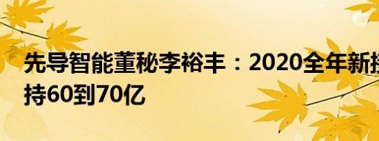 先导智能董秘李裕丰：2020全年新接订单维持60到70亿