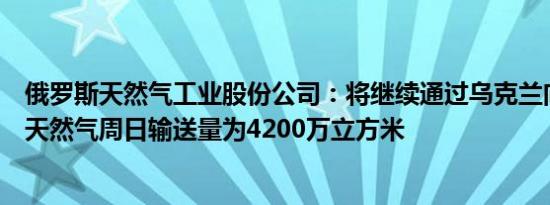 俄罗斯天然气工业股份公司：将继续通过乌克兰向欧洲输送天然气周日输送量为4200万立方米