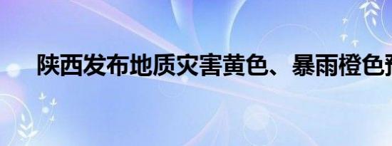 陕西发布地质灾害黄色、暴雨橙色预警