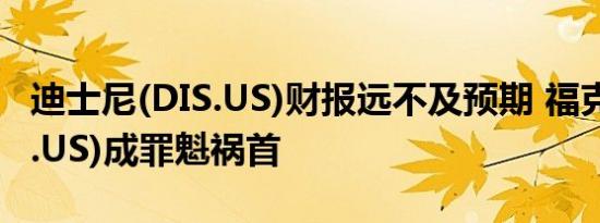 迪士尼(DIS.US)财报远不及预期 福克斯(FOX.US)成罪魁祸首