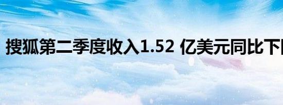 搜狐第二季度收入1.52 亿美元同比下降22%