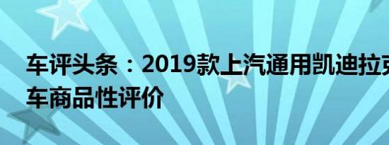 车评头条：2019款上汽通用凯迪拉克CT6新车商品性评价