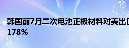 韩国前7月二次电池正极材料对美出口同比增178%