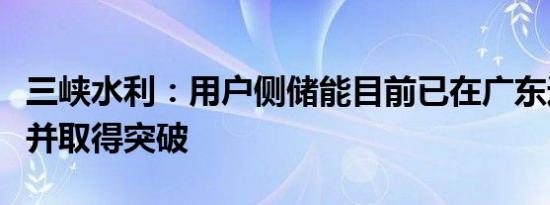 三峡水利：用户侧储能目前已在广东进行尝试并取得突破